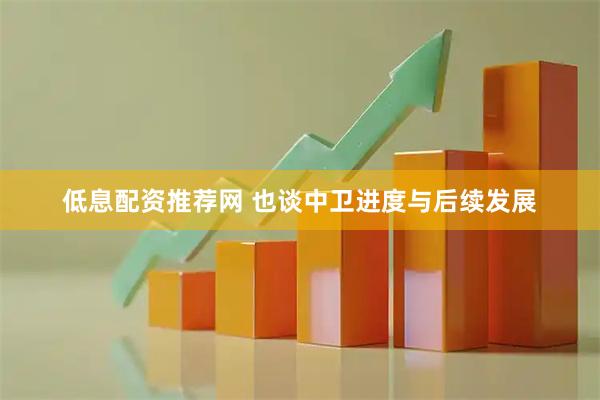 低息配资推荐网 也谈中卫进度与后续发展