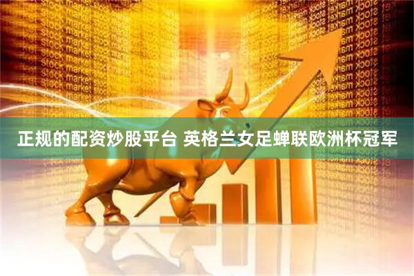 正规的配资炒股平台 英格兰女足蝉联欧洲杯冠军