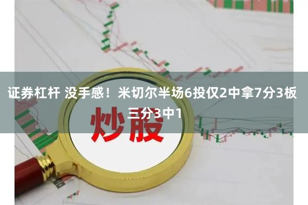 证券杠杆 没手感！米切尔半场6投仅2中拿7分3板 三分3中1