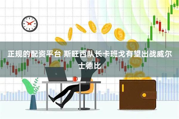 正规的配资平台 斯旺西队长卡班戈有望出战威尔士德比